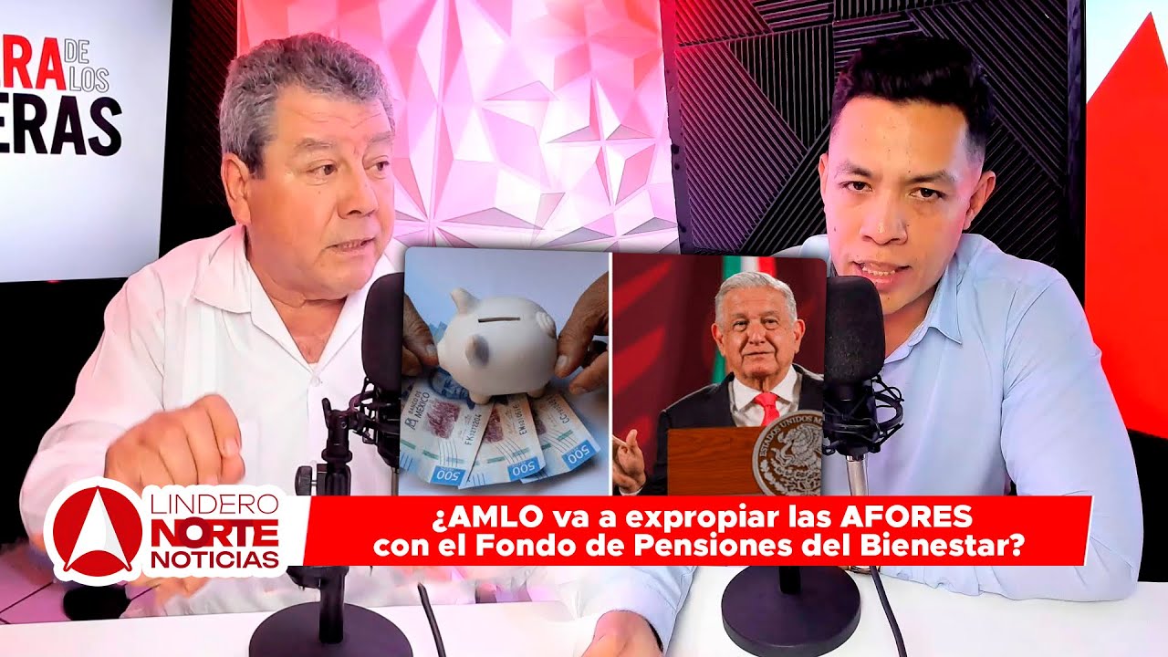 ¿AMLO va a expropiar las AFORES con el Fondo de Pensiones del Bienestar?