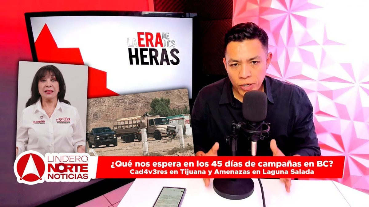 ¿Qué nos espera en los 45 días de campañas en BC?Cad4v3res en Tijuana y Amenazas en Laguna Salada