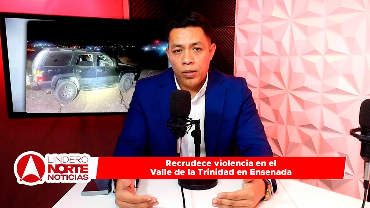 Recrudece violencia en el Valle de la Trinidad en Ensenada (video)