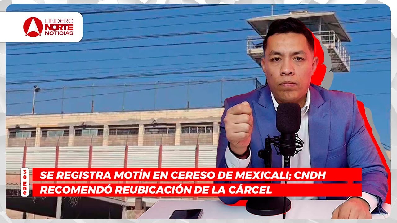 Se registra motín en CERESO de Mexicali; CNDH recomendó reubicación de la cárcel (video)