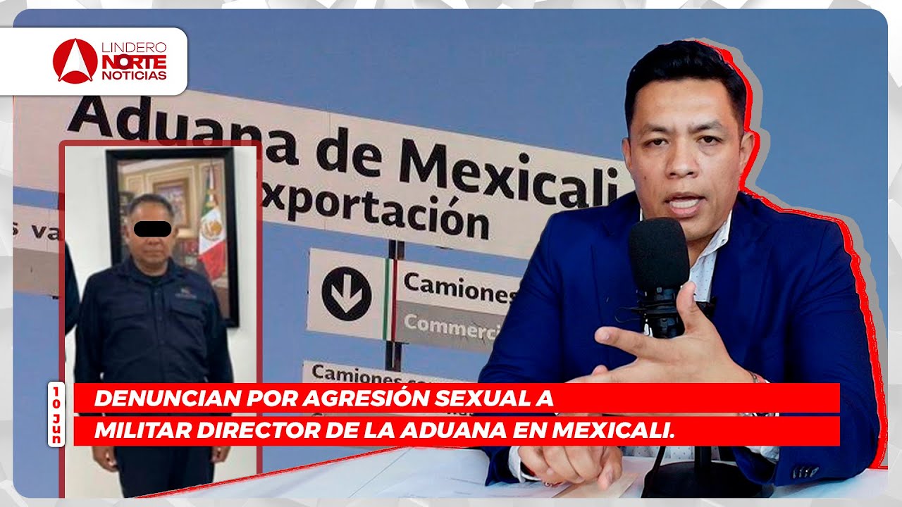 Denuncian por agresión sxual a Director de Aduana en Mexicali; ¿Cómo afectará el impuesto a remesas?