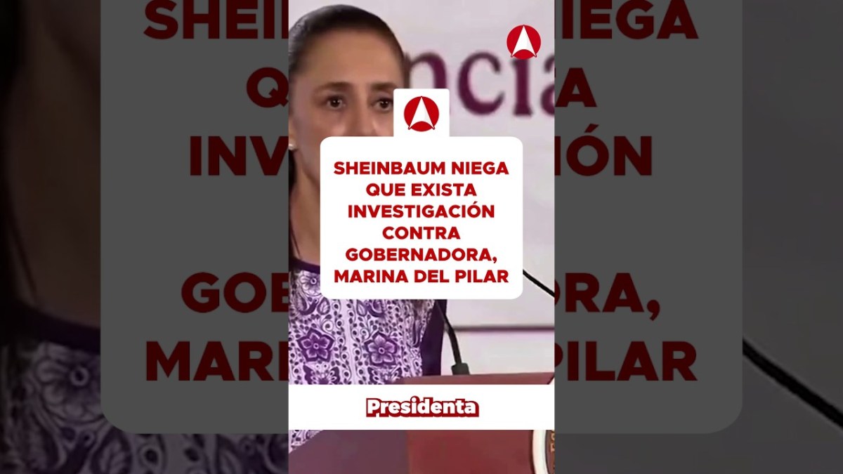 Sheinbaum niega que exista investigación contra gobernadora, Marina del Pilar (video)