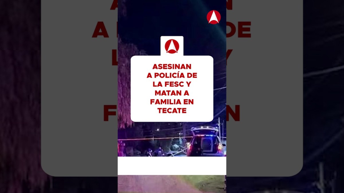 Asesinan a policía de la FESC y matan a familia en Tecate (video)