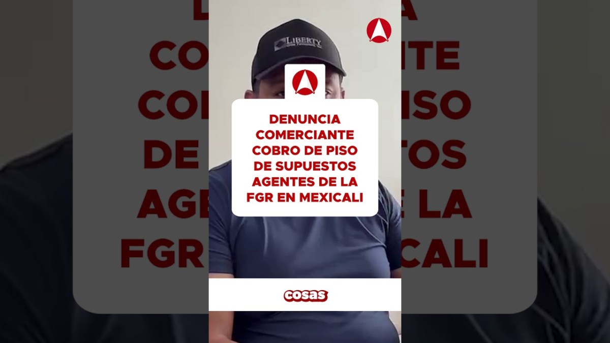 Denuncia comerciante cobro de piso de supuestos agentes de la FGR en Mexicali (video)