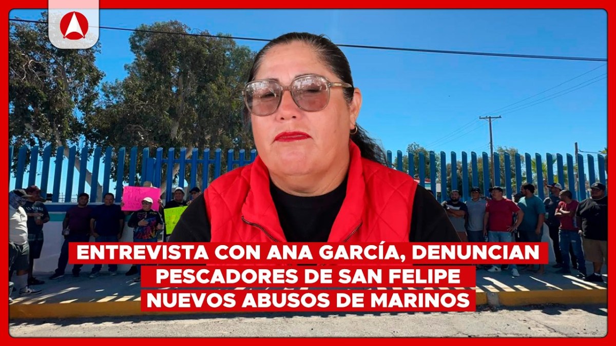 Entrevista con Ana García, denuncian pescadores de San Felipe nuevos abusos de marinos (video)